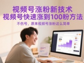 视频号涨粉新技术，视频号快速涨到100粉方法，不伤号，原来视频号涨粉这么简单