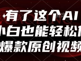 有了这个AI，小白也能轻松做爆款原创视频【揭秘】