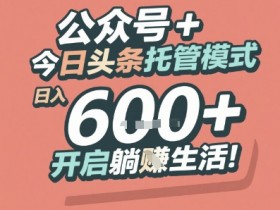 公众号 + 今日头条托管模式，日入 6张 + 开启躺挣生活【揭秘】