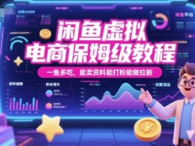 闲鱼虚拟电商保姆级教程，一鱼多吃，能卖资料能打粉能做拉新