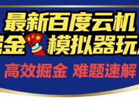 6月最新百度云机掘金模拟器玩法来袭，零成本开启挣钱之旅，单号保底月收益200+【揭秘】