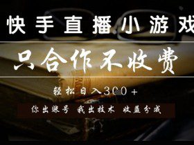 快手直播小游戏，只合作不收费，你出账号我出技术， 分润模式【揭秘】