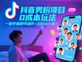 抖音男粉项目0成本玩法，一部手机即可操作，日均4张+，时间自由
