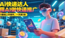 Ai快递达人，用AI做快递推广，0基础上手操作