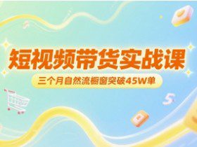 短视频带货实战课，三个月自然流橱窗突破45W单