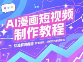 AI漫画短视频制作教程，动漫解说赛道，数据稳定且流量高，轻松签独家进精选