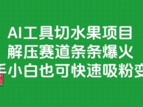 AI工具切水果项目，解压赛道条条爆火，新手小白也可快速吸粉变现