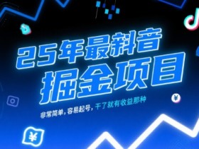 25年最新抖音掘金项目，非常简单，容易起号，干了就有收益那种