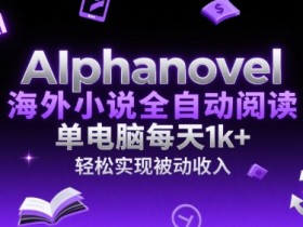 AIphanovel海外小说全自动阅读，单电脑每天1k+，轻松实现被动收入【揭秘】