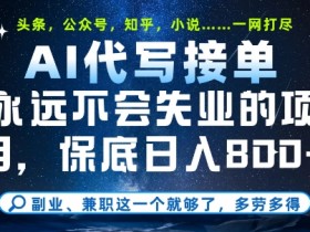 副业兼职这一个就够了，AI代写接单，永远不会失业的项目，多劳多得，日入8张+【揭秘】