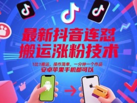最新抖音连怼搬运涨粉技术，1比1搬运，操作简单，一分钟一个作品，安卓苹果手机都可以