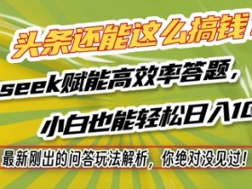 头条还能这么搞钱？最新刚出的问答玩法解析，你绝对没见过！Deepseek赋能高效率答题，小白也能轻松日入1k+