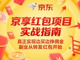 京享红包项目实战指南，真正实现边买边挣佣金，副业从转发红包开始
