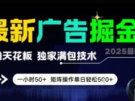 最新广告掘金，0撸天花板，不养机，独家满包技术 一小时50+，矩阵操作单日轻松5张【揭秘】