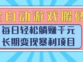 全自动游戏搬砖，每日轻松躺入1k+，长期变现暴利项目【揭秘】