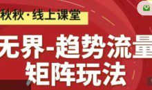 无界-趋势流量矩阵玩法 秋秋淘系线上精品课