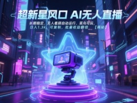 超新星风口无人直播，长期稳定，无人看顾自动运行，菜鸟可玩，日入1.3k，可复制，批量收益翻倍
