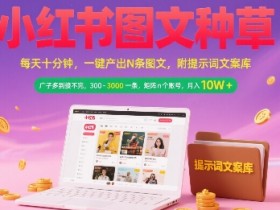 小红书图文种草，每天十分钟，一键产出N条图文， 广子多到接不完， 300-3k一条，矩阵n个账号月入几个W