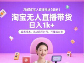 淘宝无人直播带货【最新】，日入1k+，独家技术，无违规无封号，开播就出单【揭秘】