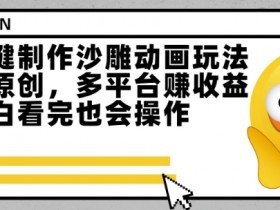 最新一键制作沙雕动画玩法，条条过原创，多平台挣收益，小白看完也会操作【揭秘】