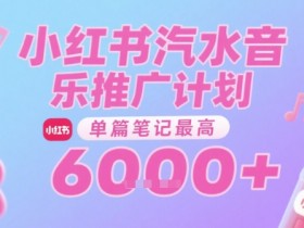 汽水音乐推广计划，无门槛，0粉丝可做，通过小红书发布笔记，单篇笔记最高收益6k+