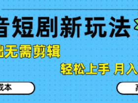 抖音短剧拉新新玩法，0基础无需剪辑，简单上手，轻松月入过W