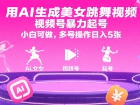 用AI生成美女跳舞视频，视频号暴力起号，小白可做，多号操作日入5张