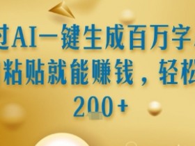通过AI一键生成百万字小说复制粘贴就能挣钱，轻松日入2张+【揭秘】
