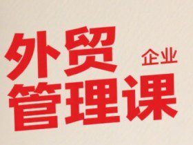 中小外贸企业管理课，系统性强，直击痛点，助企业全面提升管理智慧