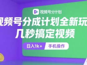 视频号分成计划全新玩法，几秒搞定视频，日入1k+，手机操作【揭秘】