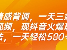 情感背调，一天3条视频，现抖音火爆玩法，一天轻松5张+【揭秘】
