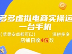 拼多多虚拟电商实操运营，一台手机(苹果安卓都可以)，深耕多多店铺日收4位数