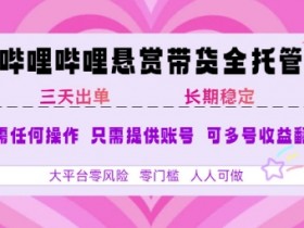 B站悬赏带货全托管，自测稳定，只需提供账号，无需基础，小白宝妈轻松上手，单日稳定3张【揭秘】