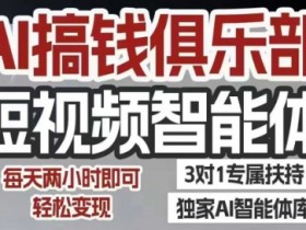 AI搞钱俱乐部短视频智能体，AI智能体实战，抖音+小红书双项目，每天两小时即可轻松变现
