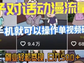 AI引爆短视频，亲子对话动漫流量密码，有手机就可以操作，单视频破千万播放，副业轻松变现，日入5张【揭秘】