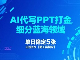AI代写PPT打金，细分蓝海领域，单日稳定5张，正规长久【附工具指令】