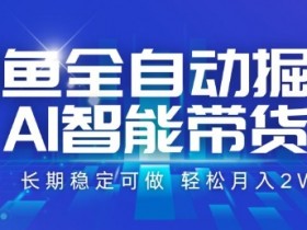 咸鱼全自动掘金，AI智能带货，长期稳定可做，轻松月入2W+【揭秘】