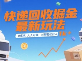 快递回收掘金最新玩法，0成本，人人可做，长期稳定的副业，轻松日入1k+【揭秘】