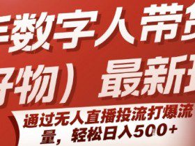 快手数字人带货(好物)最新玩法，通过无人直播投流打爆流量，轻松日入5张