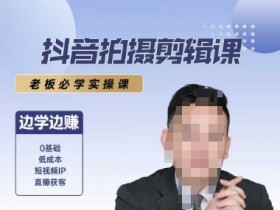 抖音拍摄剪辑课，老板必学实操课，边学边挣