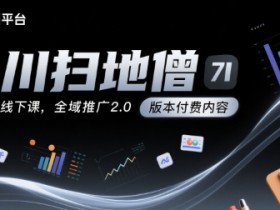 千川扫地僧7月12号线下课，千川投放，全域推广2.0版本付费内容