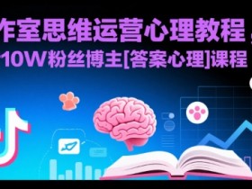 工作室思维运营心理教程，抖音10W粉丝博主[答案心理]课程