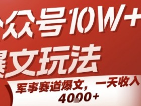 公众号10W+爆文玩法，军事赛道爆文，一天收入1k+，小白入手最快的项目