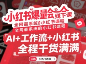 小红书爆量会线下课，全网最系统的小红书课程，AI+工作流+小红书，全程干货满满