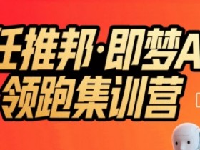 任推邦·即梦AI领跑集训营，低粉号冷启动，单条视频变现1.2W实操