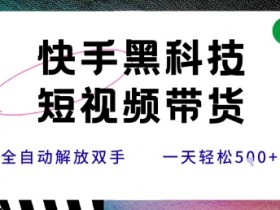 快手黑科技短视频带货，条条原创无脑搬运，新手小白轻松一天5张+【揭秘】