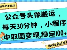 公众号头像搬运，每天30分钟，小程序中取图变现稳定100+