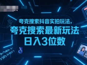 夸克搜索抖音实拍玩法，夸克搜索最新玩法日入3位数