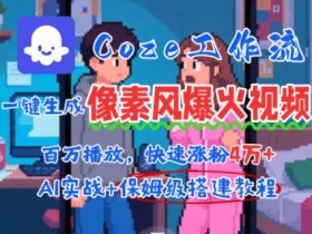 用AI智能体批量生成爆火像素风情感视频，2分钟一条，播放量轻松破百万快速涨粉4W+