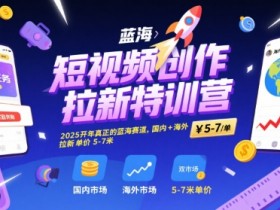 短视频创作拉新特训营，2025开年真正的蓝海赛道，国内+海外，拉新单价5-7米